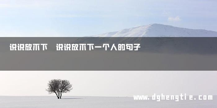 说说放不下 说说放不下一个人的句子